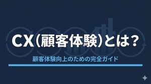 CX（顧客体験）とは？企業成長を左右する「顧客体験」の基本と重要性