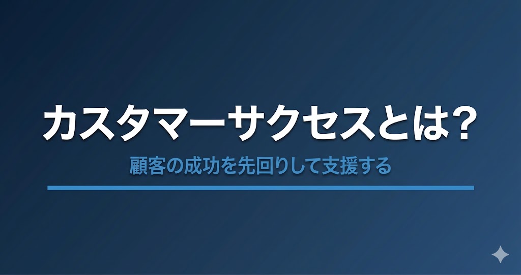 カスタマーサクセスとは？定義・業務内容・カスタマーサポートとの違いをわかりやすく解説