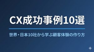 CX成功事例10選｜世界・日本の代表企業から学ぶ顧客体験の作り方