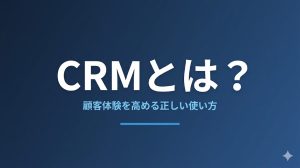 CRMとは？顧客体験を高める正しい使い方を解説