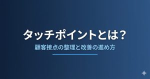 タッチポイントとは？顧客接点の整理と改善の進め方