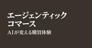 エージェンティックコマースとは？仕組みと購買体験