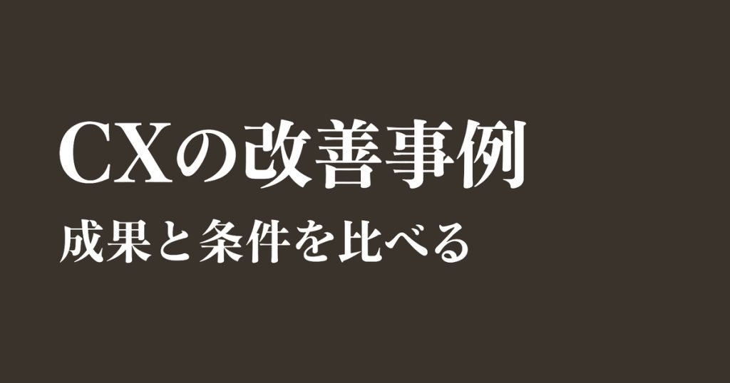CXの改善事例：取り組み・成果・活用条件を比較